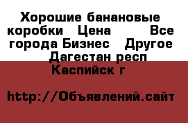 Хорошие банановые коробки › Цена ­ 22 - Все города Бизнес » Другое   . Дагестан респ.,Каспийск г.